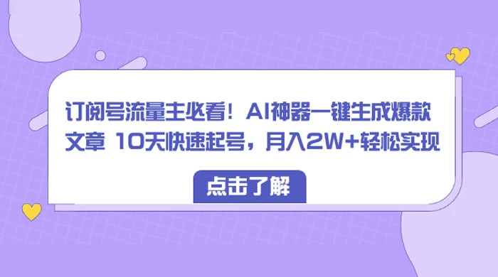 订阅号流量主必看！AI神器一键生成爆款文章 10天快速起号，月入 2W+ 轻松 - 网创&网赚 项目教学