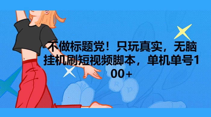只玩真实，无脑挂机短视频脚本，保底单机单号日入10+ - 网创&网赚 项目教学