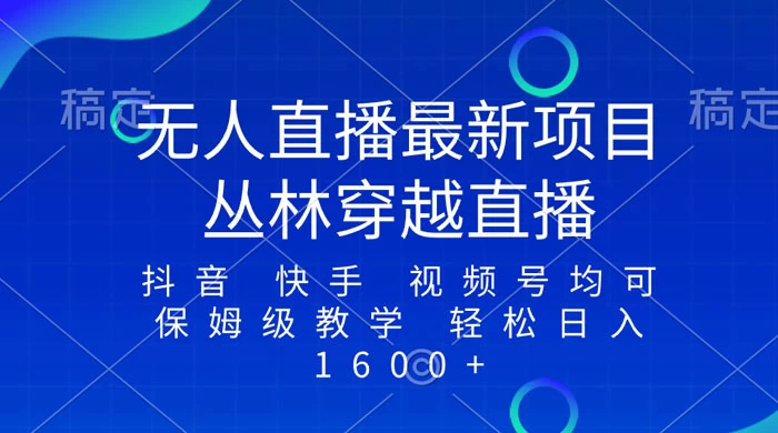 最新最火无人直播项目，丛林穿越，所有平台都可播 保姆级教学小白轻松 1600+ - 网创&网赚 项目教学