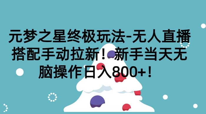 元梦之星终极玩法-无人直播搭配手动拉新，新手当天无脑操作日入800+ - 网创&网赚 项目教学
