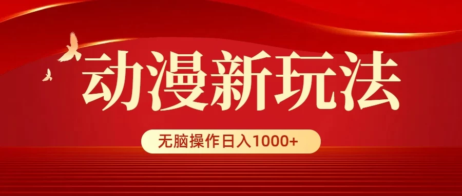 动漫新玩法，条条爆款，5分钟1条100%原创，小白无脑操作日入1000+ - 网创&网赚 项目教学