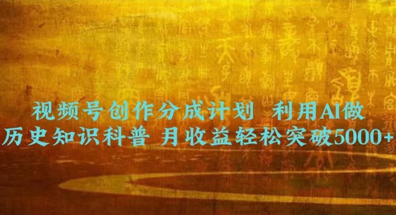 视频号创作分成计划  利用AI做历史知识科普 月收益轻松突破5000+ - 网创&网赚 项目教学