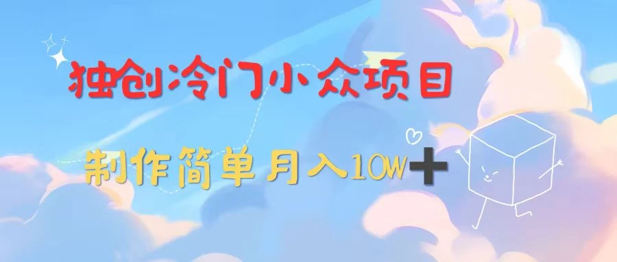 独创冷门小众项目，有钱人的最爱，暴力变现，制作简单，月入10W+ - 网创&网赚 项目教学