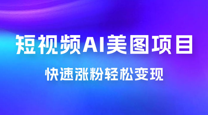短视频 AI 美图项目，喂饭级教程，账号快速涨粉轻松变现 - 网创&网赚 项目教学