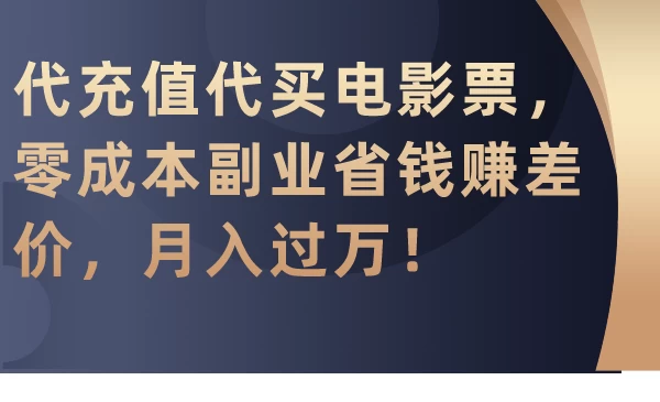 代充值代买电影票，零成本副业省钱赚差价，月入过万！ - 网创&网赚 项目教学