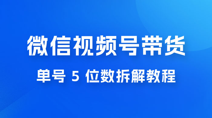 最新红利期，微信视频号带货项目，单号 5 位数拆解教程 - 网创&网赚 项目教学