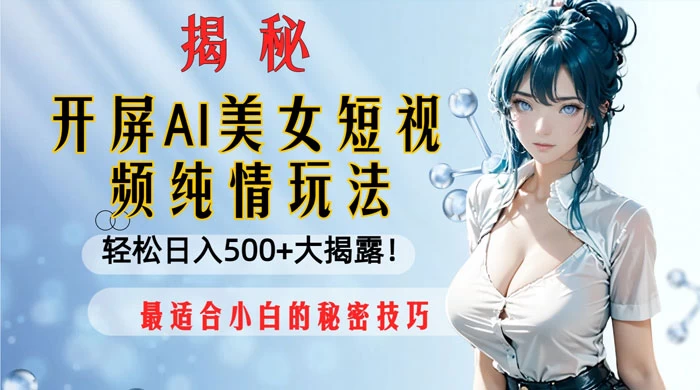 开屏 AI 美女短视频纯情玩法，轻松日入 500+ 最适合小白的秘密技巧大揭露！ - 网创&网赚 项目教学