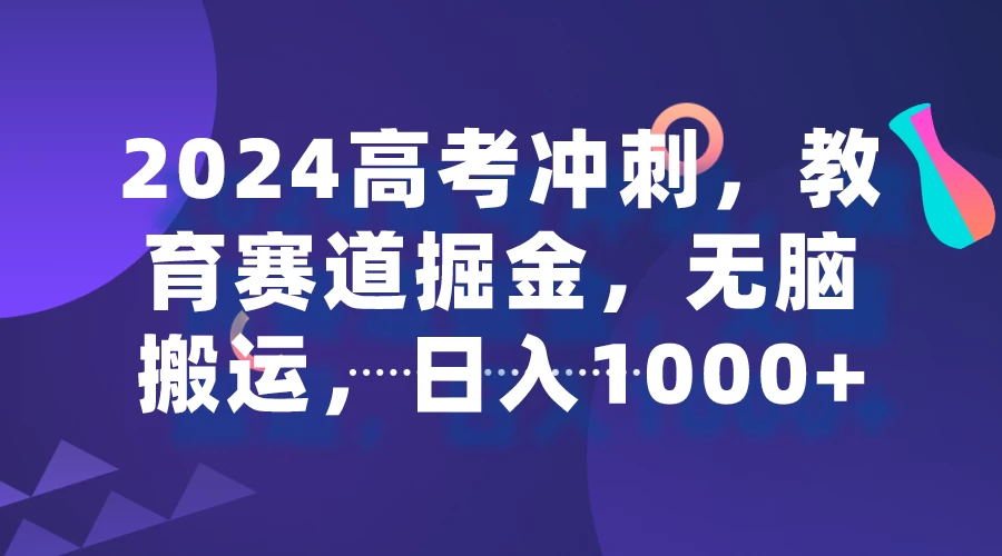 2024高考冲刺，教育赛道掘金，无脑搬运，日入1000+ - 网创&网赚 项目教学