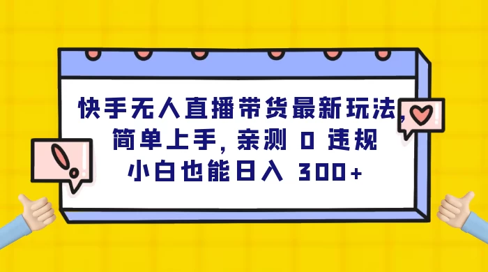快手无人直播带货最新玩法，简单上手，亲测 0 违规，小白也能日入 300+ - 网创&网赚 项目教学