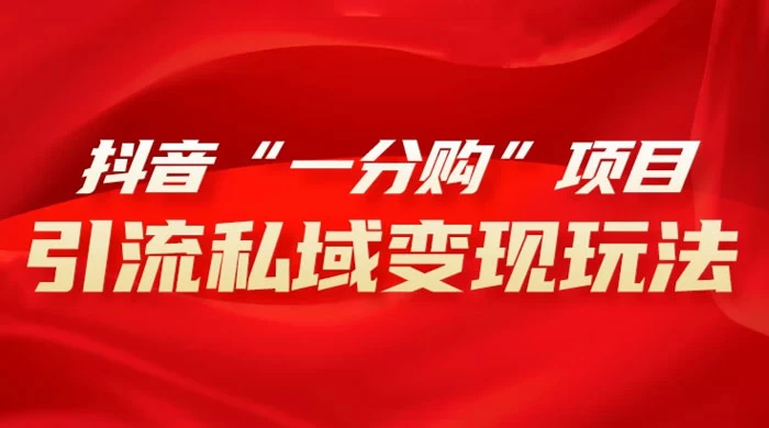 抖音“一分购”项目，引流私域变现玩法 - 网创&网赚 项目教学