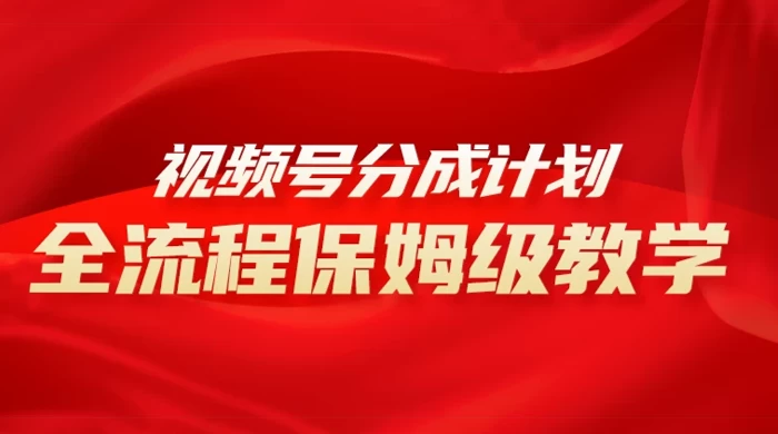 视频号分成计划保姆级教程，从 0 到 1 月入 10000+ - 网创&网赚 项目教学