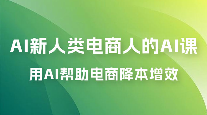 AI · 新人类电商人的 AI 课，用世界先进的 AI 帮助电商降本增效 - 网创&网赚 项目教学