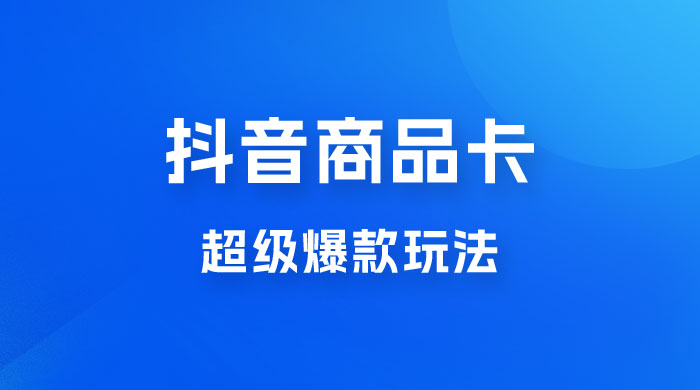 抖音商品卡 · 超级爆款玩法+快速提升体验分+店群爆款玩分（三套课程） - 网创&网赚 项目教学