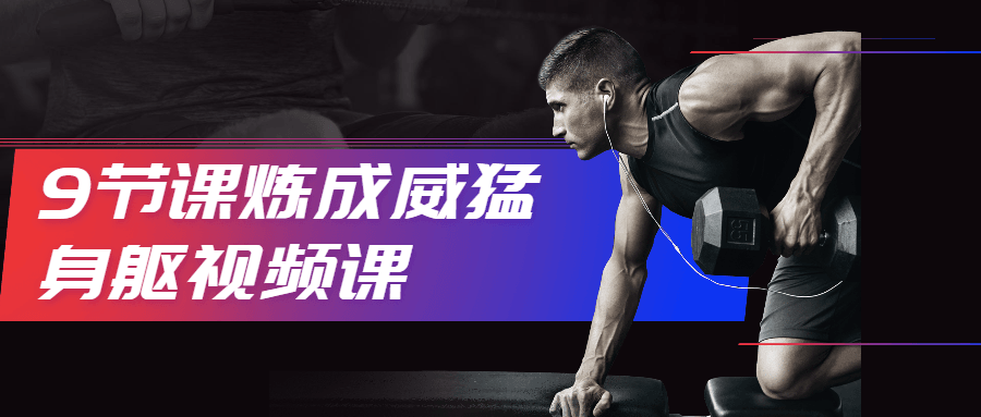 9节课炼成威猛身躯视频课 - 网创&网赚 项目教学