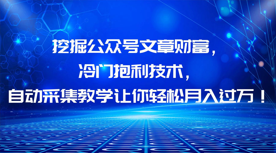 挖掘公众号文章财富，冷门掘金项目 - 网创&网赚 项目教学