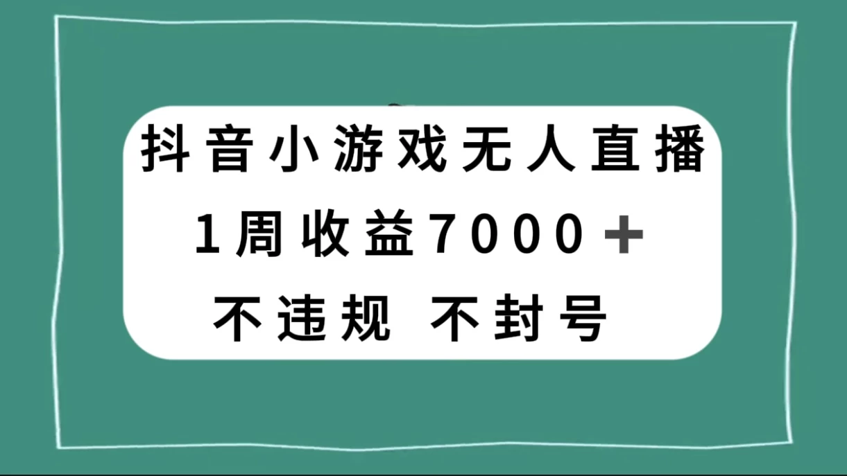 抖音小游戏无人直播，不违规不封号 1 周收益 7000+，官方流量扶持 - 网创&网赚 项目教学
