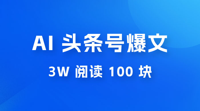 AI 自动写头条号爆文拿收益，3w 阅读 100 块，可多号发爆文 - 网创&网赚 项目教学