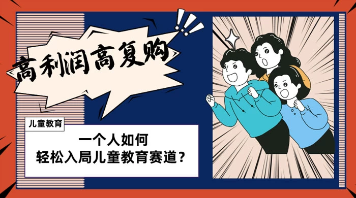 儿童教育赛道怎么做？适合个人的操盘方法，长期可做，高利润高复购 - 网创&网赚 项目教学
