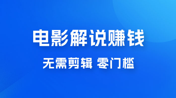 电影解说赚钱新玩法，无需剪辑，轻松收益 800+ 零门槛，人人可做 - 网创&网赚 项目教学