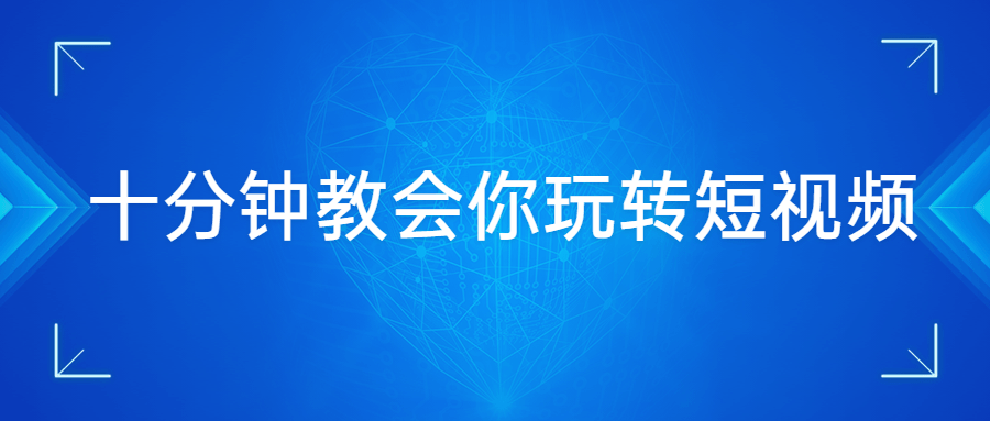 十分钟教会你玩转短视频 - 网创&网赚 项目教学