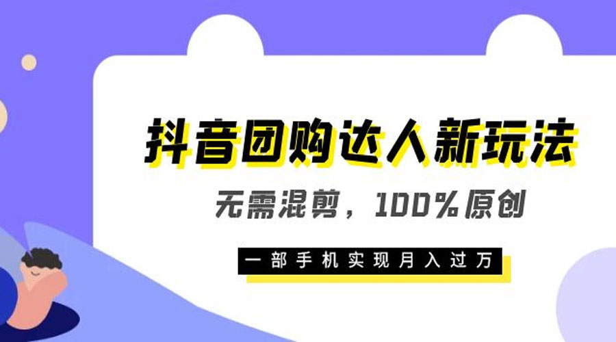 抖音团购达人新玩法，无需混剪，100% 原创，一部手机实现月入过万 - 网创&网赚 项目教学