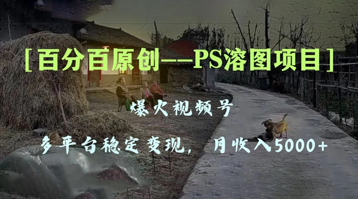 百分百原创，多平台稳定变现 5000+，爆火视频号的 PS 溶图项目，手把手教你上手！ - 网创&网赚 项目教学