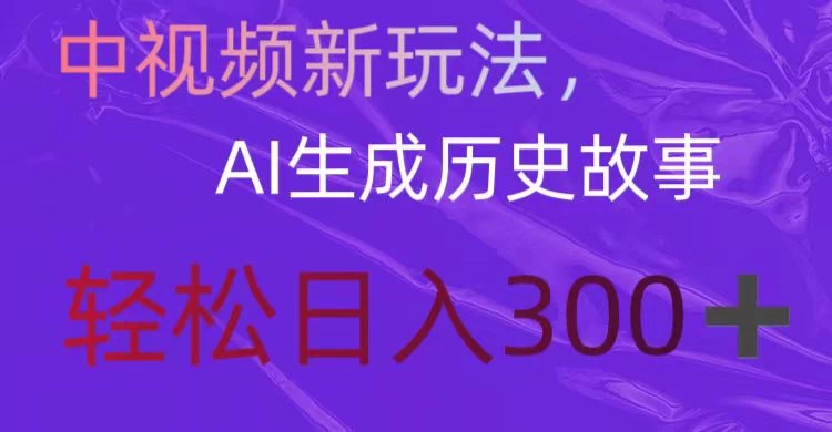 中视频新玩法，AI生成历史故事，轻松日入300＋ - 网创&网赚 项目教学