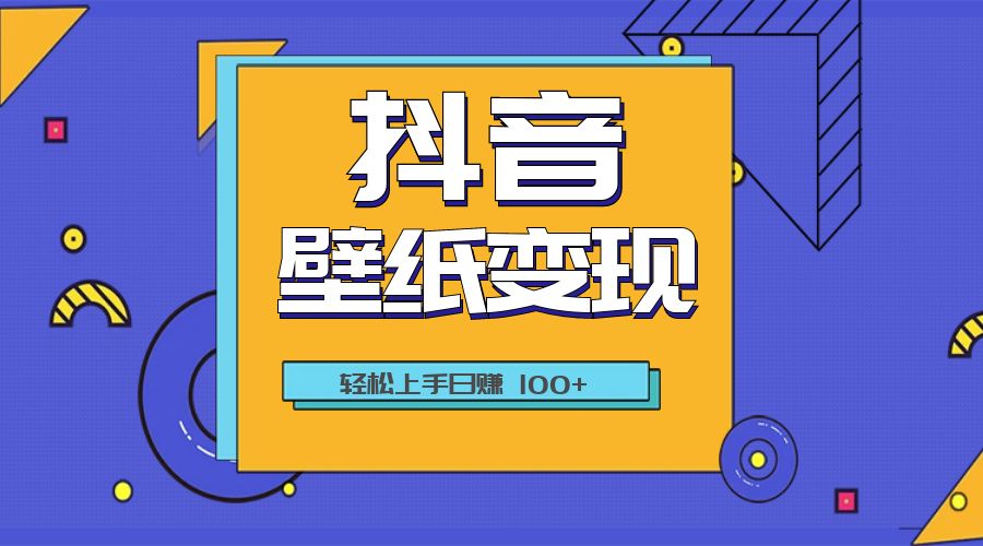 抖音壁纸变现教程：轻松上手日赚 100+ - 网创&网赚 项目教学