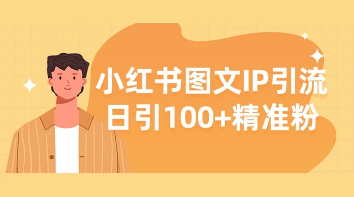 小红书图文 IP 引流，日引 100+ 精准粉【揭秘】 - 网创&网赚 项目教学