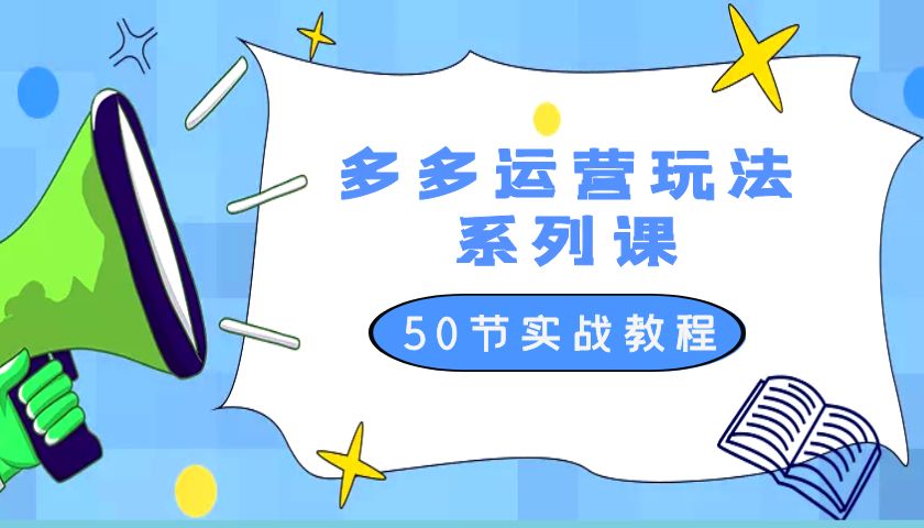 2023 全新「多多运营玩法系列课」最新最全的运营玩法 50 节实战教程 - 网创&网赚 项目教学