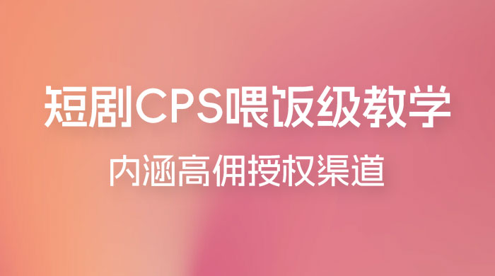 短剧 CPS 喂饭级教学，内涵高佣授权渠道 - 网创&网赚 项目教学