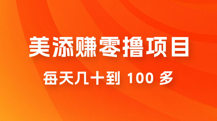 美添赚纯零撸项目，动动手 5 分钟完成，每天几十到 100 多 - 网创&网赚 项目教学