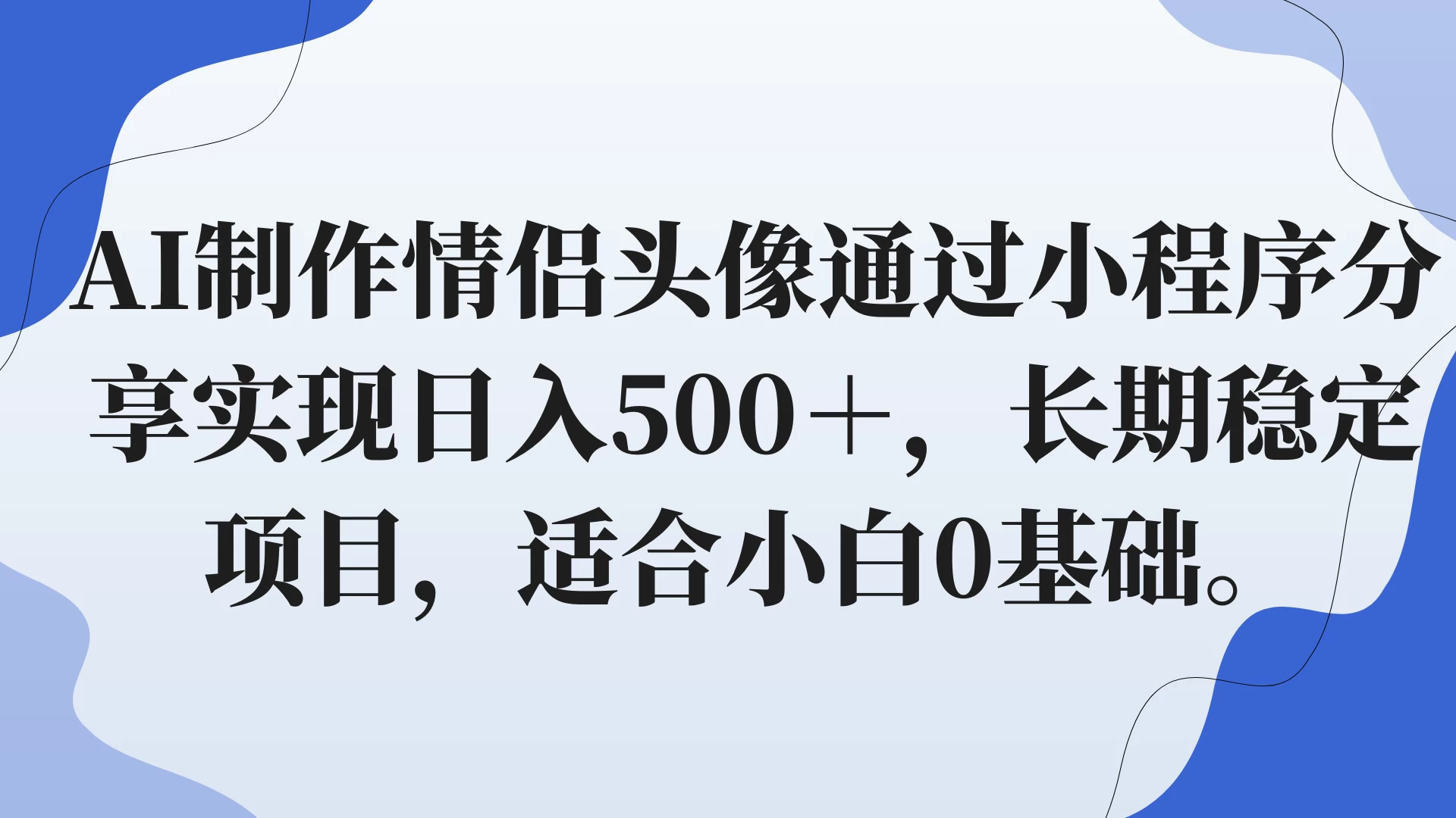 AI制作情侣头像通过小程序分享实现日入500＋，长期稳定项目，适合小白0基础。 - 网创&网赚 项目教学