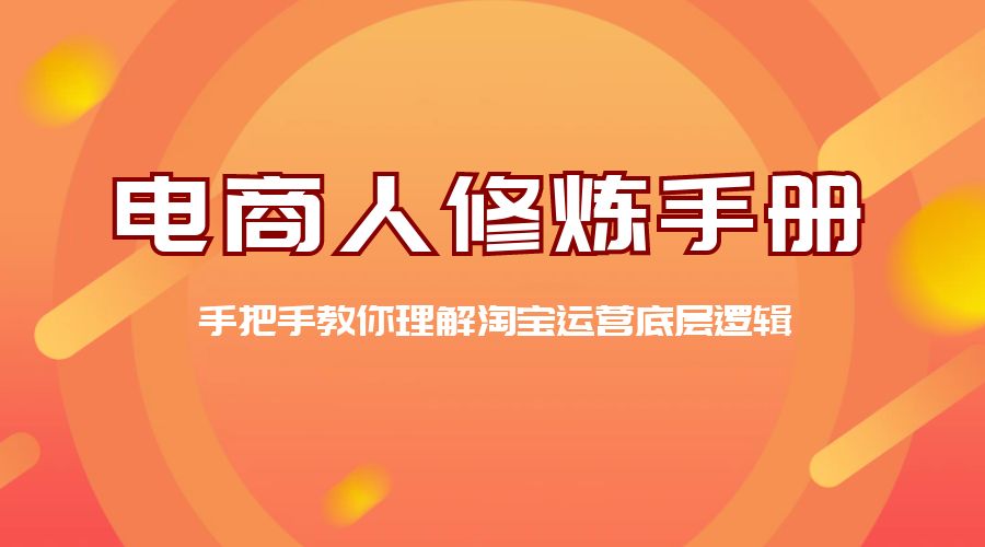 电商人修炼 · 手册：手把手教你理解淘宝运营底层逻辑 - 网创&网赚 项目教学