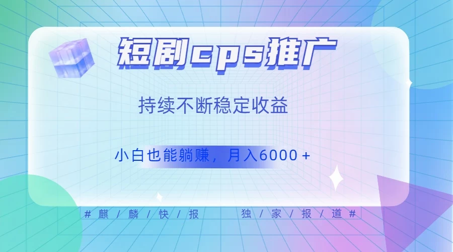 短剧 CPS 推广（价值 4 位数），市场前景大 可实现躺赚收益，只要视频在，持续收益不断 - 网创&网赚 项目教学