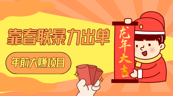 年前大赚项目，靠春联暴力出单，日入 1000+，最新风口 - 网创&网赚 项目教学