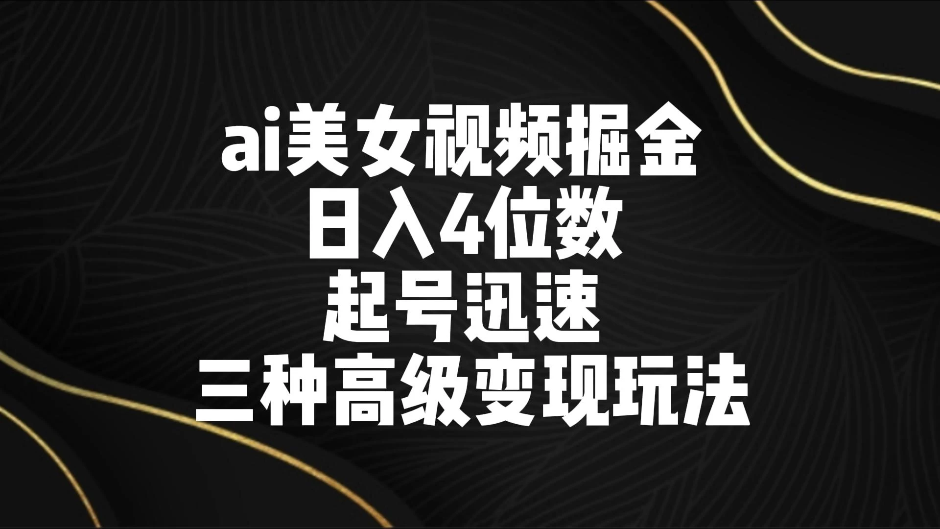 AI美女视频掘金 日入4位数 起号迅速 三种高级变现玩法 - 网创&网赚 项目教学