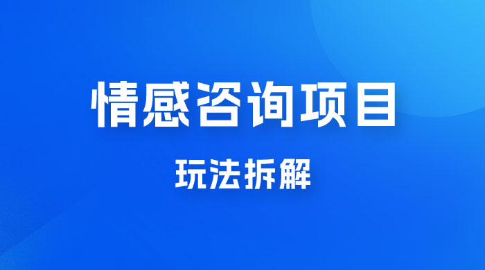 情感咨询项目玩法拆解，闷声发大财，一单 199-2000+ - 网创&网赚 项目教学