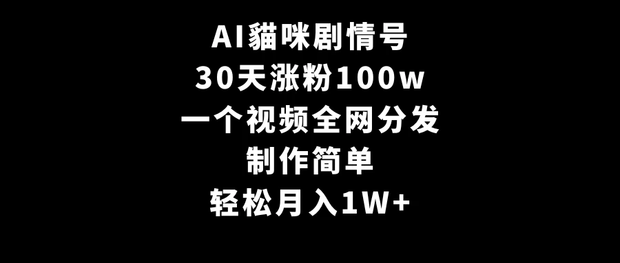 AI貓咪剧情号，30天涨粉100w，制作简单，一个视频全网分发，轻松月入1W+ - 网创&网赚 项目教学