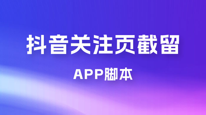 抖音关注页对标截留 App 脚本，精准引流创业粉 - 网创&网赚 项目教学