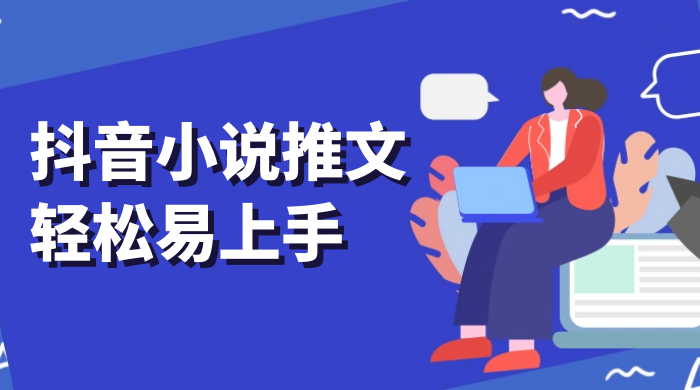 抖音小说推文，轻松易上手，日入 300+【揭秘】 - 网创&网赚 项目教学