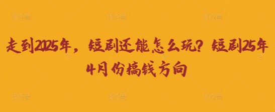 走到2025年，短剧还能怎么玩？短剧25年4月份搞钱方向-HEIHUIX
