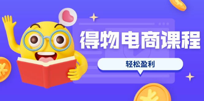 (14146期)得物电商课程合集,选品、优化、定价全攻略,7天SOP单品爆红,轻松盈利-HEIHUIX