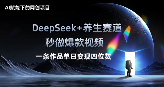 AI赋能下的网创项目，DeepSeek+养生赛道，秒做爆款视频一条作品单日变现三位数-HEIHUIX