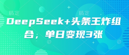 DeepSeek+头条王炸组合,单日变现3张-HEIHUIX