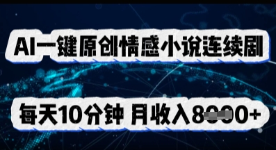 AI一键原创情感小说连续剧,多平台批量发布,每天10分钟,月收入8k-HEIHUIX