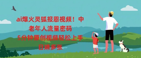 ai爆火灵狐报恩视频，中老年人流量密码，5分钟原创视频轻松上手，日入多张-HEIHUIX