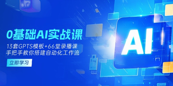 （14202期）0基础AI实操课：13套GPTS模板+66字录播课，手把手教你搭建自动化工作流-HEIHUIX