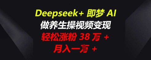 Deepseek+即梦AI,做养生操视频变现,轻松涨粉38W+,月入一W+-HEIHUIX