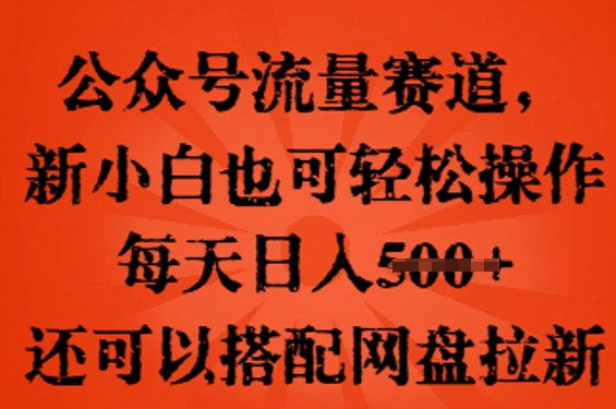 公众号流量赛道，新人小白也可轻松上手操作，每天日入100+，还可以搭配网盘拉新-HEIHUIX